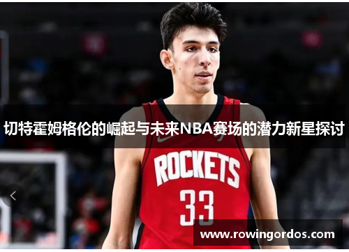 切特霍姆格伦的崛起与未来NBA赛场的潜力新星探讨