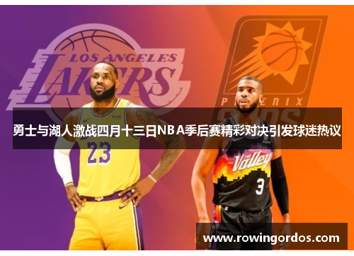 勇士与湖人激战四月十三日NBA季后赛精彩对决引发球迷热议