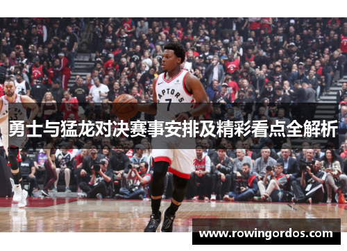 勇士与猛龙对决赛事安排及精彩看点全解析