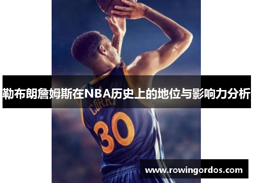 勒布朗詹姆斯在NBA历史上的地位与影响力分析