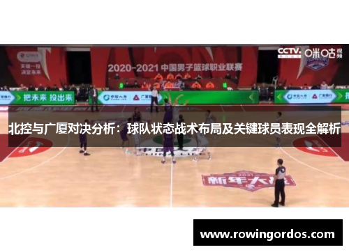 北控与广厦对决分析：球队状态战术布局及关键球员表现全解析