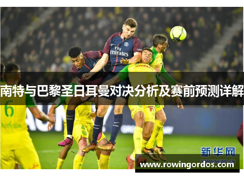 南特与巴黎圣日耳曼对决分析及赛前预测详解