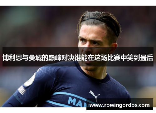 博利恩与曼城的巅峰对决谁能在这场比赛中笑到最后