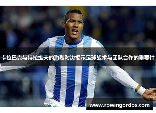 卡拉巴克与特拉维夫的激烈对决揭示足球战术与团队合作的重要性