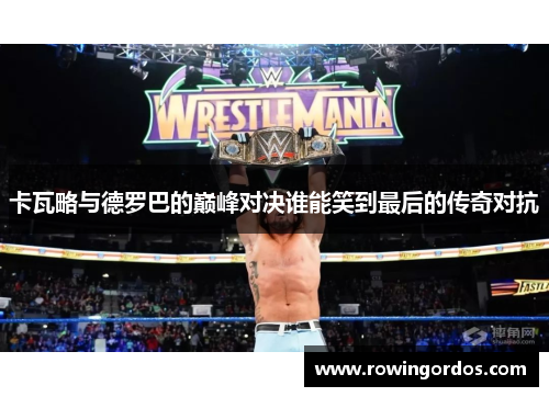 卡瓦略与德罗巴的巅峰对决谁能笑到最后的传奇对抗