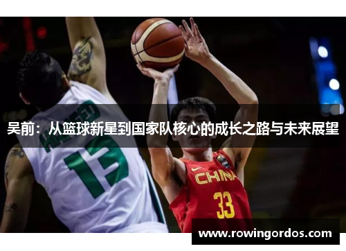 吴前：从篮球新星到国家队核心的成长之路与未来展望