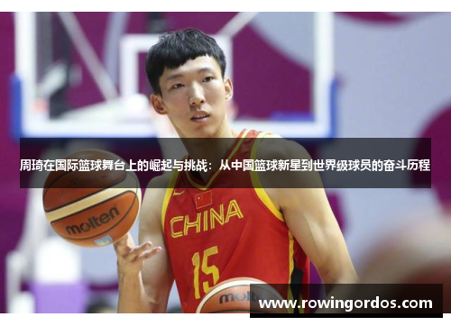 周琦在国际篮球舞台上的崛起与挑战：从中国篮球新星到世界级球员的奋斗历程