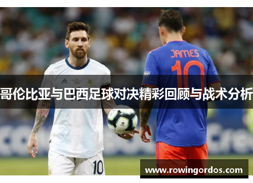 哥伦比亚与巴西足球对决精彩回顾与战术分析