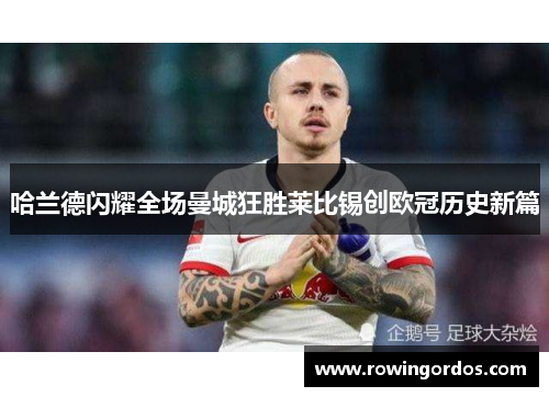 哈兰德闪耀全场曼城狂胜莱比锡创欧冠历史新篇