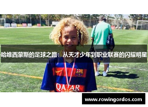 哈维西蒙斯的足球之路：从天才少年到职业联赛的闪耀明星