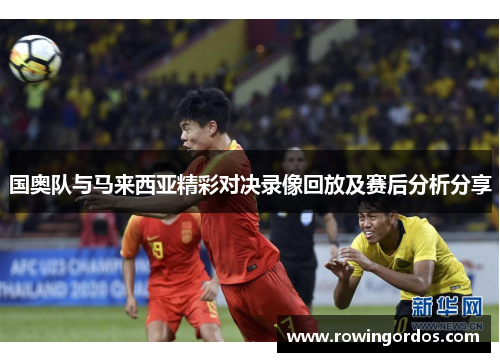 国奥队与马来西亚精彩对决录像回放及赛后分析分享