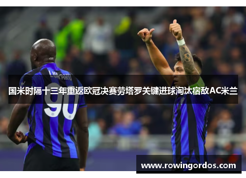 国米时隔十三年重返欧冠决赛劳塔罗关键进球淘汰宿敌AC米兰