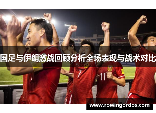 国足与伊朗激战回顾分析全场表现与战术对比