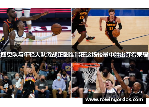 图恩队与年轻人队激战正酣谁能在这场较量中胜出夺得荣耀