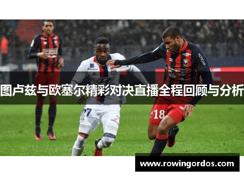 图卢兹与欧塞尔精彩对决直播全程回顾与分析