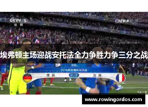 埃弗顿主场迎战安托法全力争胜力争三分之战