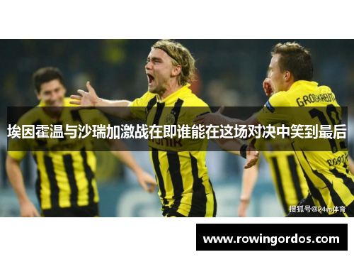 埃因霍温与沙瑞加激战在即谁能在这场对决中笑到最后