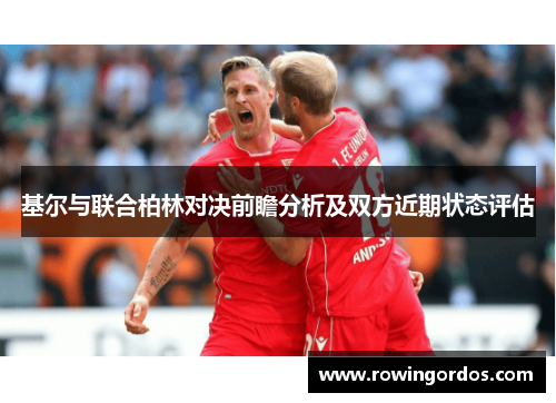 基尔与联合柏林对决前瞻分析及双方近期状态评估