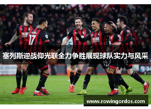 塞列斯迎战仰光联全力争胜展现球队实力与风采