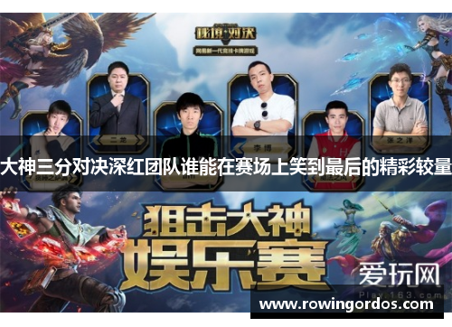 大神三分对决深红团队谁能在赛场上笑到最后的精彩较量