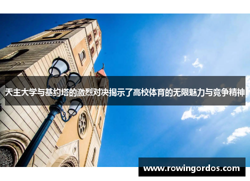 天主大学与基约塔的激烈对决揭示了高校体育的无限魅力与竞争精神