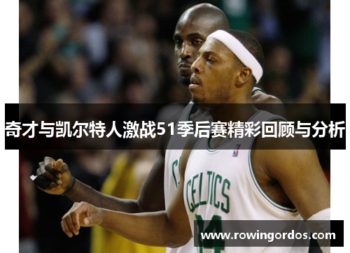奇才与凯尔特人激战51季后赛精彩回顾与分析