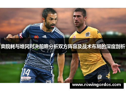 奥院耗与维冈对决前瞻分析双方阵容及战术布局的深度剖析