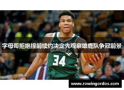 字母哥拒绝提前续约决定先观察雄鹿队争冠前景