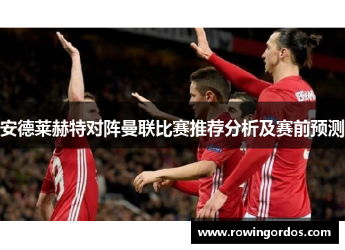 安德莱赫特对阵曼联比赛推荐分析及赛前预测