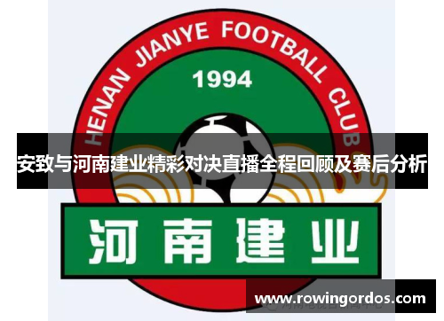 安致与河南建业精彩对决直播全程回顾及赛后分析
