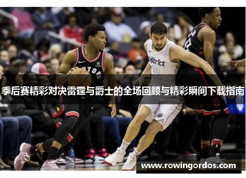 季后赛精彩对决雷霆与爵士的全场回顾与精彩瞬间下载指南