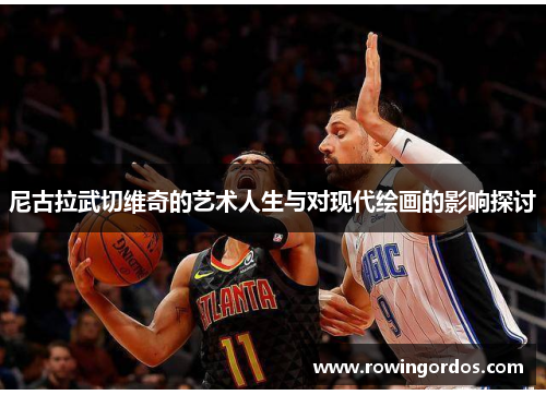 尼古拉武切维奇的艺术人生与对现代绘画的影响探讨