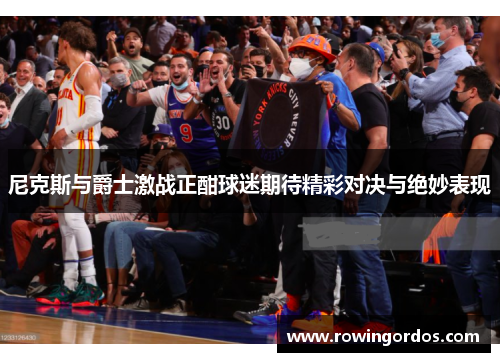尼克斯与爵士激战正酣球迷期待精彩对决与绝妙表现