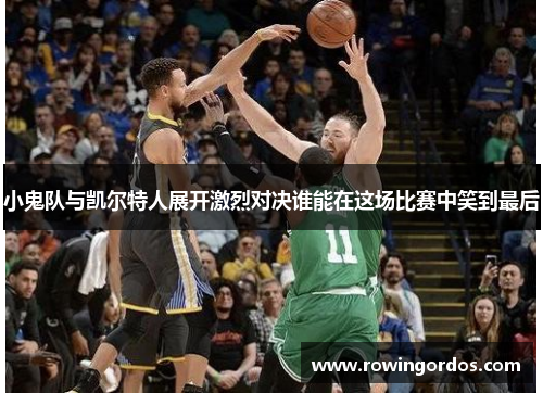 小鬼队与凯尔特人展开激烈对决谁能在这场比赛中笑到最后