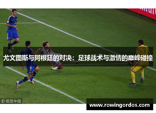 尤文图斯与阿根廷的对决：足球战术与激情的巅峰碰撞