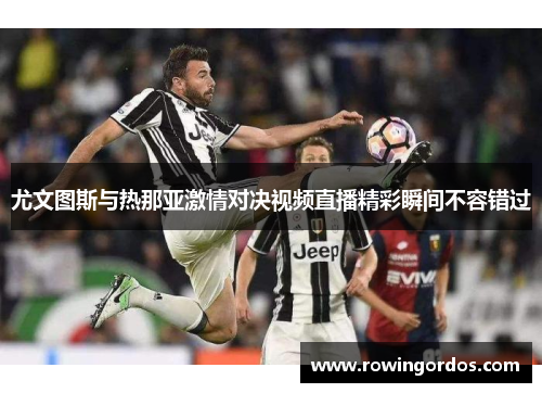 尤文图斯与热那亚激情对决视频直播精彩瞬间不容错过