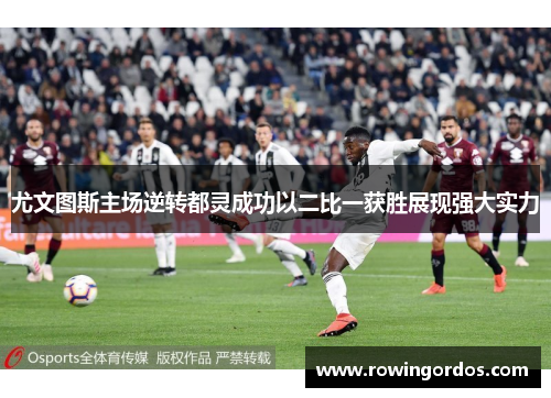 尤文图斯主场逆转都灵成功以二比一获胜展现强大实力