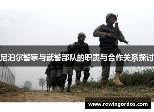 尼泊尔警察与武警部队的职责与合作关系探讨