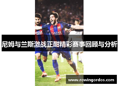 尼姆与兰斯激战正酣精彩赛事回顾与分析