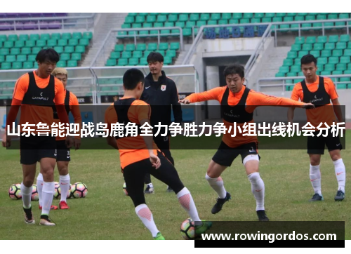 山东鲁能迎战岛鹿角全力争胜力争小组出线机会分析