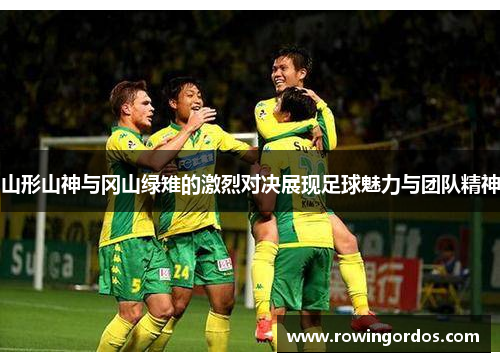 山形山神与冈山绿雉的激烈对决展现足球魅力与团队精神
