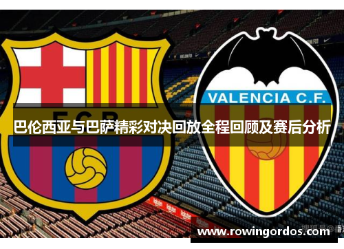 巴伦西亚与巴萨精彩对决回放全程回顾及赛后分析