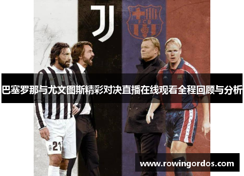 巴塞罗那与尤文图斯精彩对决直播在线观看全程回顾与分析