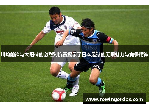 川崎前锋与太阳神的激烈对抗赛揭示了日本足球的无限魅力与竞争精神