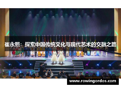 崔永熙：探索中国传统文化与现代艺术的交融之路