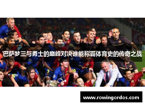 巴萨梦三与勇士的巅峰对决谁能称霸体育史的传奇之战