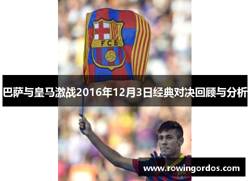 巴萨与皇马激战2016年12月3日经典对决回顾与分析