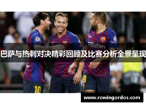 巴萨与热刺对决精彩回顾及比赛分析全景呈现
