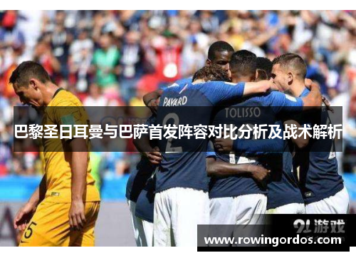 巴黎圣日耳曼与巴萨首发阵容对比分析及战术解析