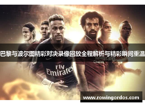 巴黎与波尔图精彩对决录像回放全程解析与精彩瞬间重温